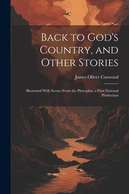 Back to God‘s Country and Other Stories: Illustrated With Scenes From the Photoplay a First National Production