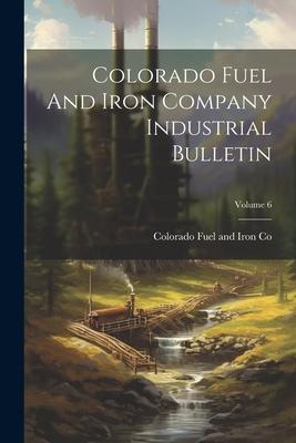 Colorado Fuel And Iron Company Industrial Bulletin; Volume 6