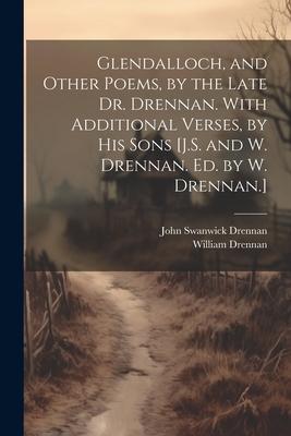 Glendalloch and Other Poems by the Late Dr. Drennan. With Additional Verses by His Sons [J.S. and W. Drennan. Ed. by W. Drennan.]