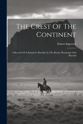 The Crest Of The Continent: A Record Of A Summer‘s Ramble In The Rocky Mountains And Beyond
