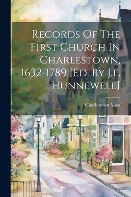 Records Of The First Church In Charlestown 1632-1789 [ed. By J.f. Hunnewell]