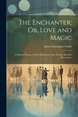 The Enchanter; Or Love and Magic: A Musical Drama. As It Is Performed at the Theatre-Royal in Drury-Lane