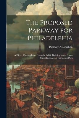 The Proposed Parkway for Philadelphia: A Direct Thoroughfare From the Public Building to the Green Street Entrance of Fairmount Park