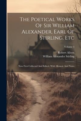 The Poetical Works Of Sir William Alexander Earl Of Stirling Etc: Now First Collected And Edited With Memoir And Notes; Volume 3