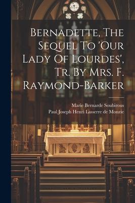 Bernadette The Sequel To ‘our Lady Of Lourdes‘ Tr. By Mrs. F. Raymond-barker