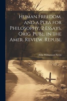 Human Freedom and a Plea for Philosophy 2 Essays. Orig. Publ. in the Amer. Review. Republ