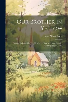 Our Brother In Yellow: Sermon Delivered In The First M.e. Church Boston Sunday Morning May 21 1893