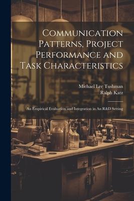 Communication Patterns Project Performance and Task Characteristics: An Empirical Evaluation and Integration in An R&D Setting