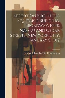 ... Report On Fire In The Equitable Building Broadway Pine Nassau And Cedar Streets New York City January 9 1912