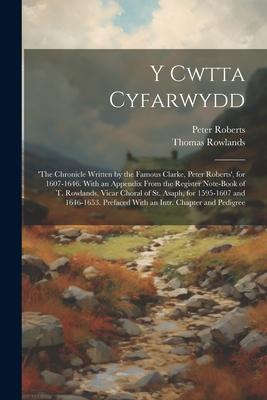 Y Cwtta Cyfarwydd: ‘the Chronicle Written by the Famous Clarke Peter Roberts‘ for 1607-1646. With an Appendix From the Register Note-Bo