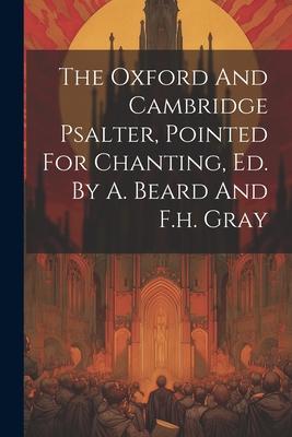 The Oxford And Cambridge Psalter Pointed For Chanting Ed. By A. Beard And F.h. Gray