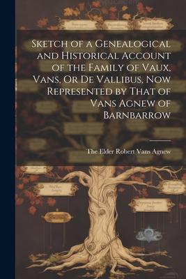 Sketch of a Genealogical and Historical Account of the Family of Vaux Vans Or De Vallibus Now Represented by That of Vans Agnew of Barnbarrow