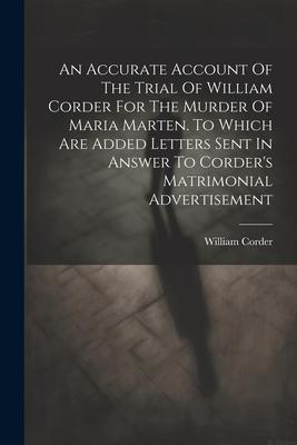 An Accurate Account Of The Trial Of William Corder For The Murder Of Maria Marten. To Which Are Added Letters Sent In Answer To Corder‘s Matrimonial A