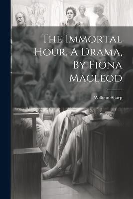The Immortal Hour A Drama By Fiona Macleod