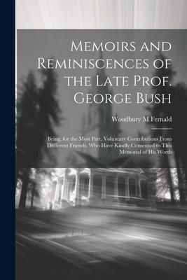 Memoirs and Reminiscences of the Late Prof. George Bush: Being for the Most Part Voluntary Contributions From Diffferent Friends who Have Kindly Co