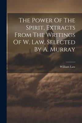 The Power Of The Spirit Extracts From The Writings Of W. Law Selected By A. Murray