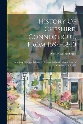 History Of Cheshire Connecticut From 1694-1840: Including Prospect Which As Columbia Parish Was A Part Of Cheshire Until 1829