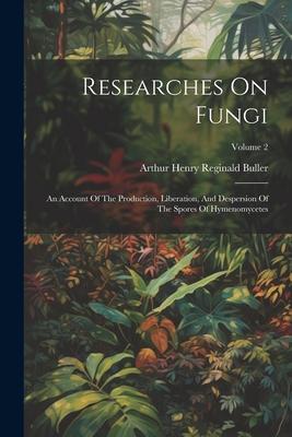 Researches On Fungi: An Account Of The Production Liberation And Despersion Of The Spores Of Hymenomycetes; Volume 2