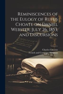 Reminiscences of the Eulogy of Rufus Choate on Daniel Webster July 26 1853 and Discursions