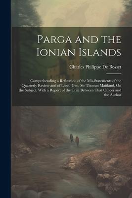 Parga and the Ionian Islands: Comprehending a Refutation of the Mis-Statements of the Quarterly Review and of Lieut.-Gen. Sir Thomas Maitland On th