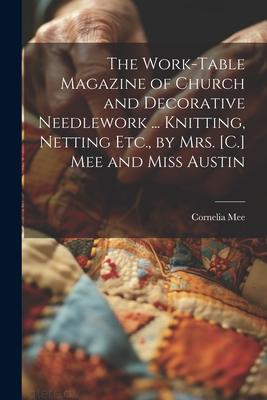 The Work-Table Magazine of Church and Decorative Needlework ... Knitting Netting Etc. by Mrs. [C.] Mee and Miss Austin