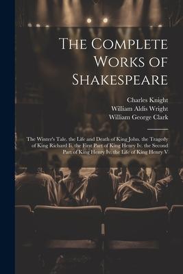 The Complete Works of Shakespeare: The Winter‘s Tale. the Life and Death of King John. the Tragedy of King Richard Ii. the First Part of King Henry Iv