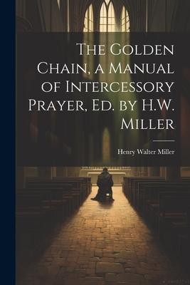 The Golden Chain a Manual of Intercessory Prayer Ed. by H.W. Miller