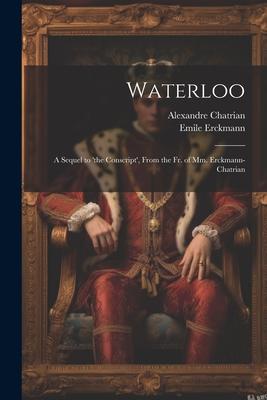 Waterloo: A Sequel to ‘the Conscript‘ From the Fr. of Mm. Erckmann-Chatrian