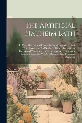 The Artificial Nauheim Bath: Its Uses Methods and Results; Being a Comparison of the Natural Waters of Bad-Nauheim With Other Artificial Carbonate