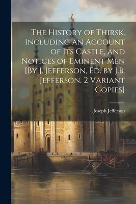 The History of Thirsk Including an Account of Its Castle and Notices of Eminent Men [By J. Jefferson Ed. by J.B. Jefferson. 2 Variant Copies]