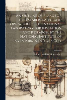 An Outline of Plans for the Establishment and Operation of the National Laboratory for Invention and Research by the National Institute of Inventors
