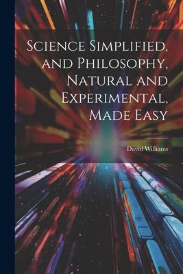 Science Simplified and Philosophy Natural and Experimental Made Easy