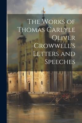 The Works of Thomas Carlyle Oliver Crowwell‘s Letters and Speeches