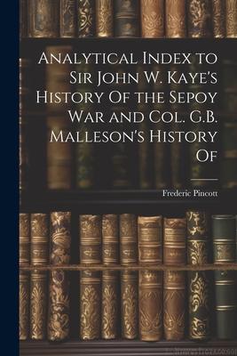 Analytical Index to Sir John W. Kaye‘s History Of the Sepoy war and Col. G.B. Malleson‘s History Of