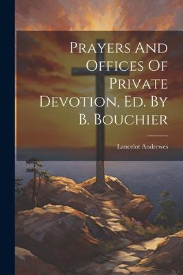 Prayers And Offices Of Private Devotion Ed. By B. Bouchier
