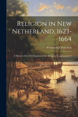 Religion in New Netherland 1623-1664; a History of the Development of the Religious Conditions in T