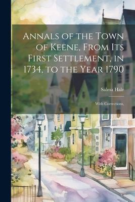 Annals of the Town of Keene From its First Settlement in 1734 to the Year 1790; With Corrections