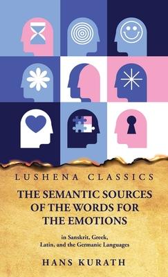 The Semantic Sources of the Words for the Emotions in Sanskrit Greek Latin and the Germanic Languages
