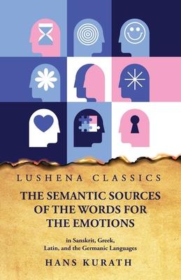 The Semantic Sources of the Words for the Emotions in Sanskrit Greek Latin and the Germanic Languages