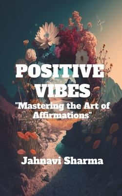 Positive Vibes: Mastering the Art of Affirmations