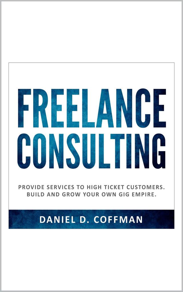 Freelance Consulting: Provide Services to High Ticket Customers. Build and Grow Your own Gig Empire.