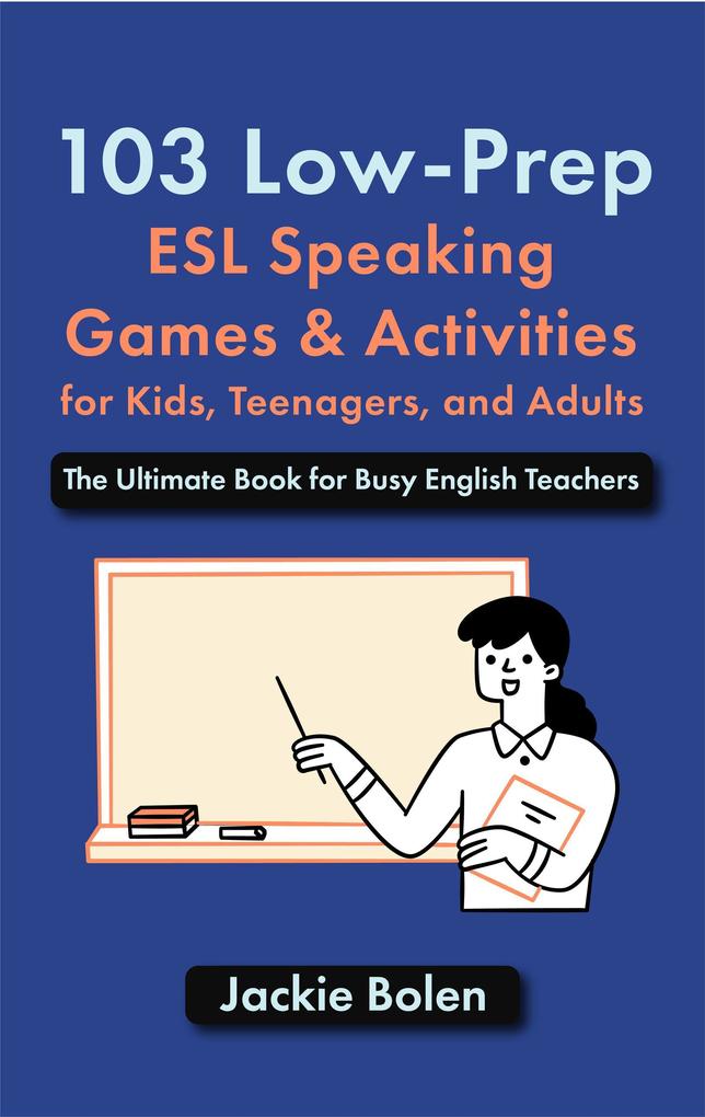 103 Low-Prep ESL Speaking Games & Activities for Kids Teenagers and Adults: The Ultimate Book for Busy English Teachers
