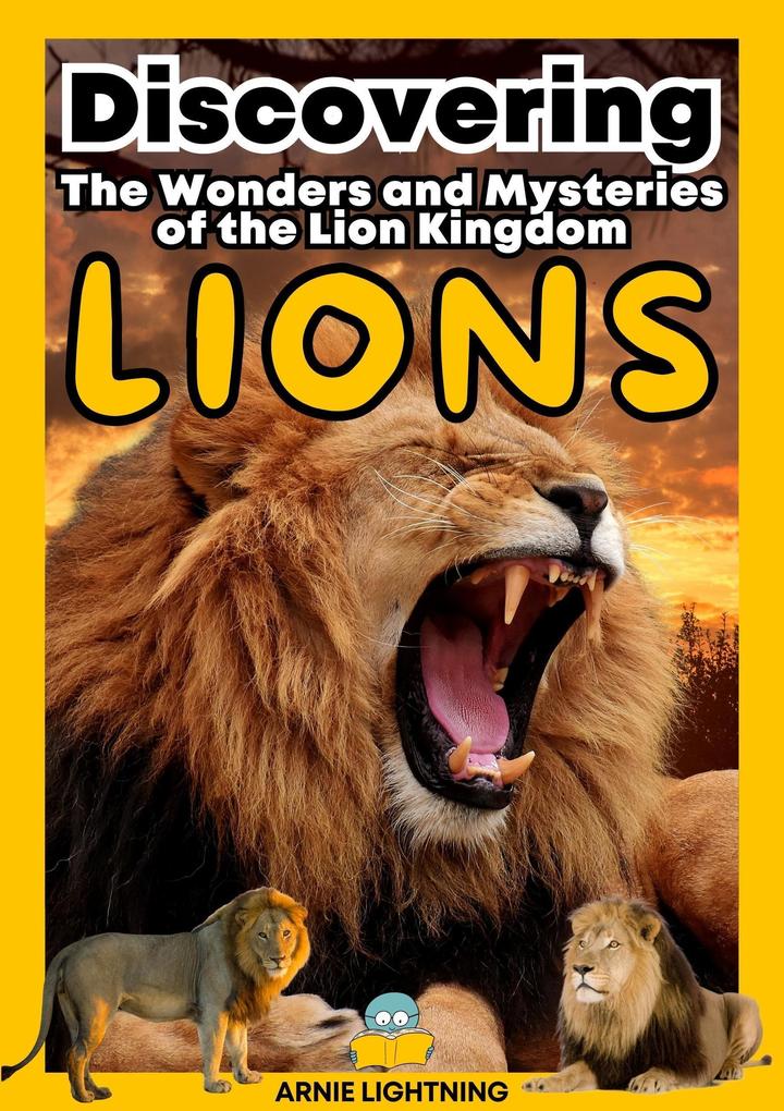 Lions: The Wonders and Mysteries of the Lion Kingdom (Wildlife Wonders: Exploring the Fascinating Lives of the World‘s Most Intriguing Animals)