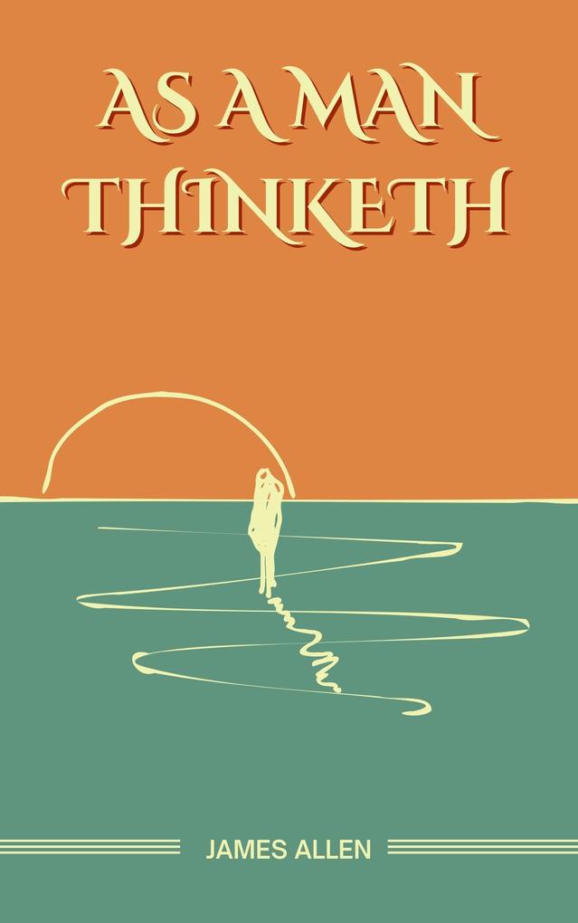 As a Man Thinketh: The Original Unabridged and Complete Edition (James Allen Classics)