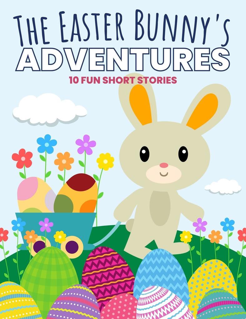 The Easter Bunny‘s Adventures: 10 Fun Short Stories