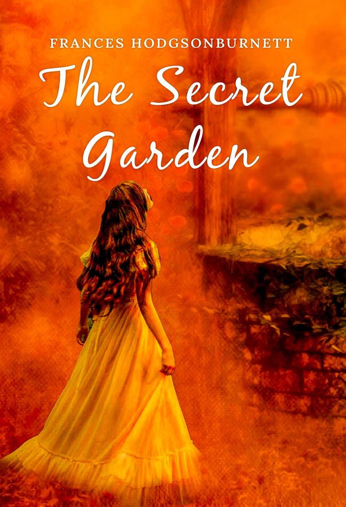 Secret Garden: The Original 1911 Unabridged and Complete Edition (A Frances Hodgson Burnett Classics)