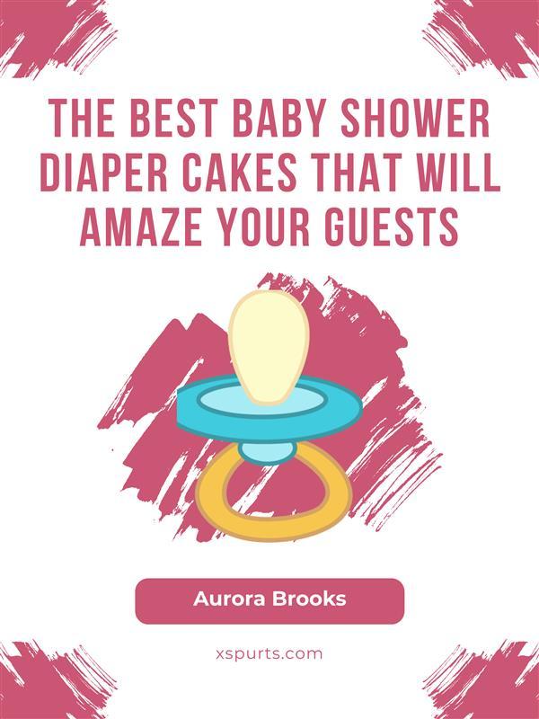 The Best Baby Shower Diaper Cakes That Will Amaze Your Guests