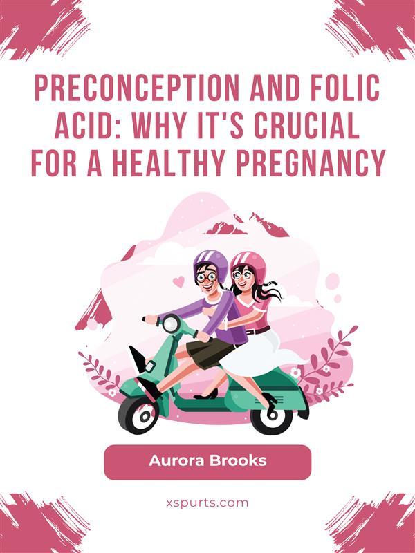Preconception and Folic Acid- Why It‘s Crucial for a Healthy Pregnancy
