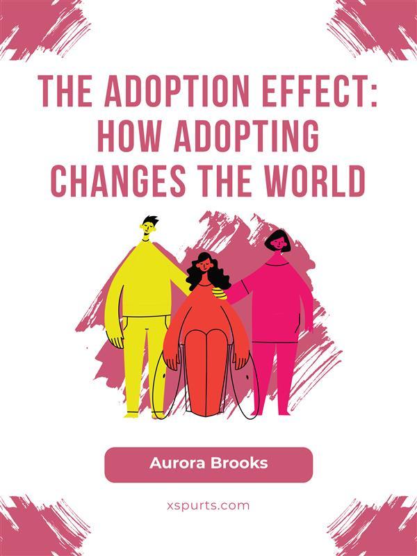 The Adoption Effect- How Adopting Changes the World