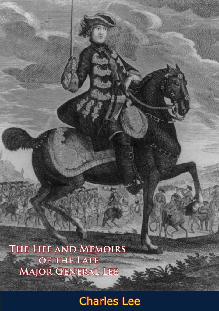 Life and Memoirs of the Late Major General Lee Second in Command to General Washington